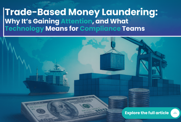Trade-Based Money Laundering: Why It’s Gaining Attention, and What Technology Means for Compliance Teams